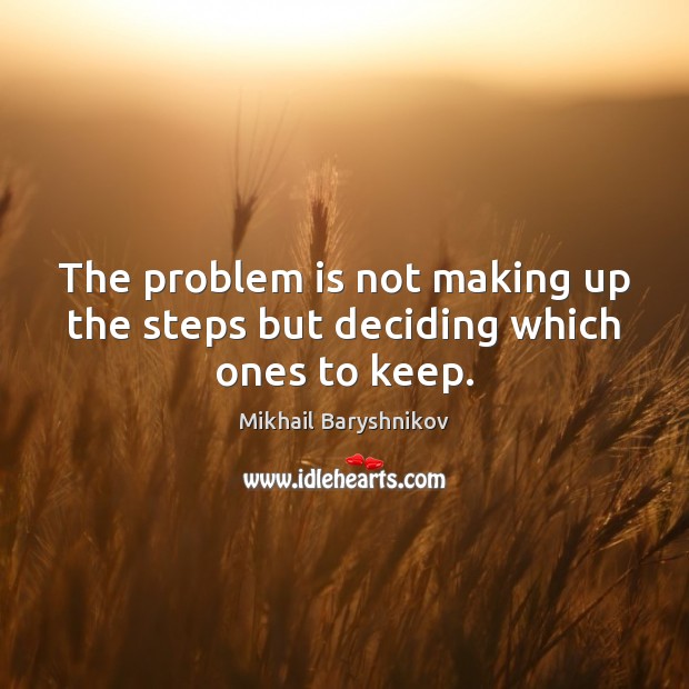 The problem is not making up the steps but deciding which ones to keep. Mikhail Baryshnikov Picture Quote