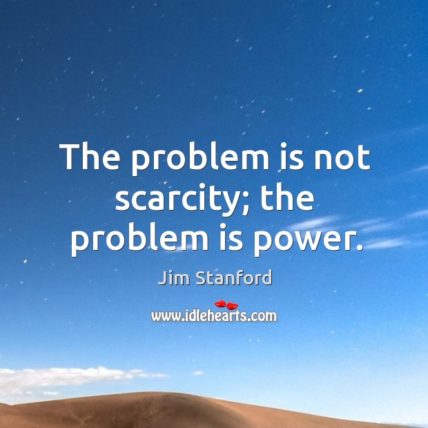 The problem is not scarcity; the problem is power. Jim Stanford Picture Quote