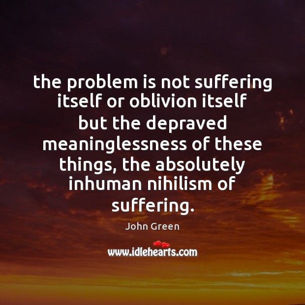 The problem is not suffering itself or oblivion itself but the depraved John Green Picture Quote