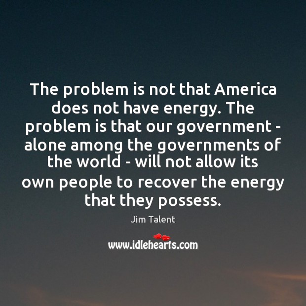 The problem is not that America does not have energy. The problem Jim Talent Picture Quote