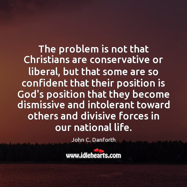 The problem is not that Christians are conservative or liberal, but that John C. Danforth Picture Quote