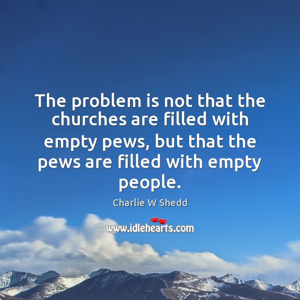 The problem is not that the churches are filled with empty pews, Charlie W Shedd Picture Quote