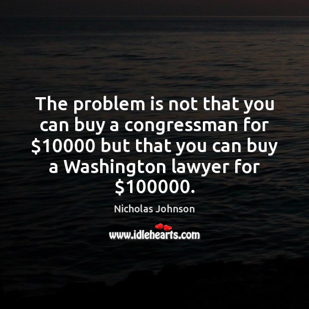 The problem is not that you can buy a congressman for $10000 but Nicholas Johnson Picture Quote