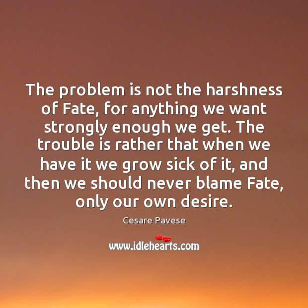 The problem is not the harshness of Fate, for anything we want Cesare Pavese Picture Quote