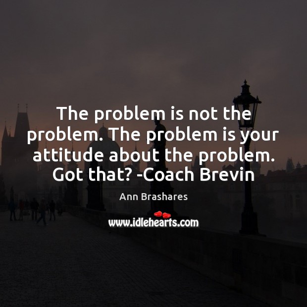 The problem is not the problem. The problem is your attitude about Ann Brashares Picture Quote