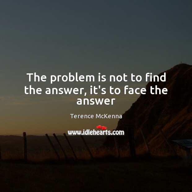 The problem is not to find the answer, it’s to face the answer Terence McKenna Picture Quote