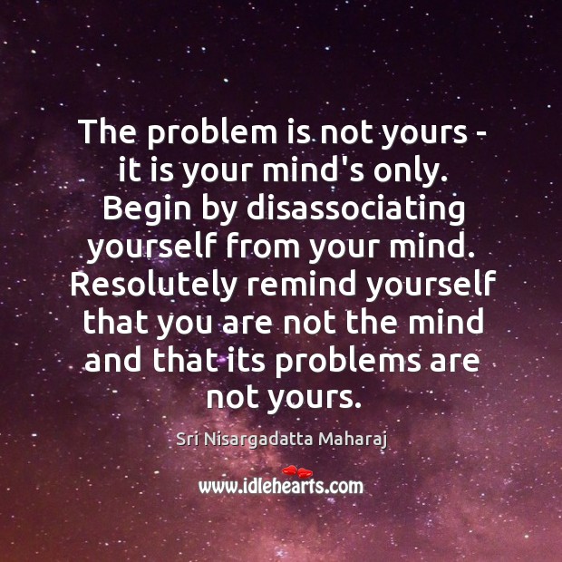 The problem is not yours – it is your mind’s only. Begin Sri Nisargadatta Maharaj Picture Quote