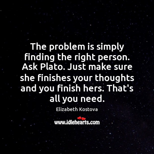 The problem is simply finding the right person. Ask Plato. Just make Image