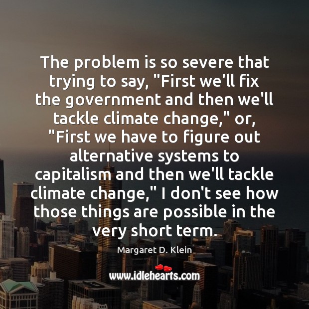 The problem is so severe that trying to say, “First we’ll fix Margaret D. Klein Picture Quote