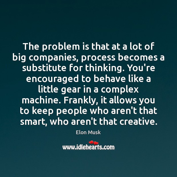 The problem is that at a lot of big companies, process becomes Elon Musk Picture Quote