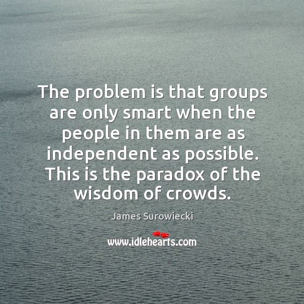 The problem is that groups are only smart when the people in James Surowiecki Picture Quote