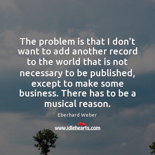 The problem is that I don’t want to add another record to Eberhard Weber Picture Quote