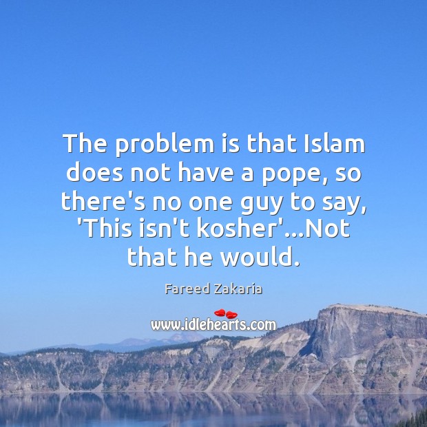The problem is that Islam does not have a pope, so there’s Fareed Zakaria Picture Quote
