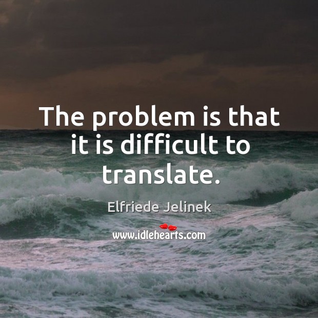 The problem is that it is difficult to translate. Elfriede Jelinek Picture Quote