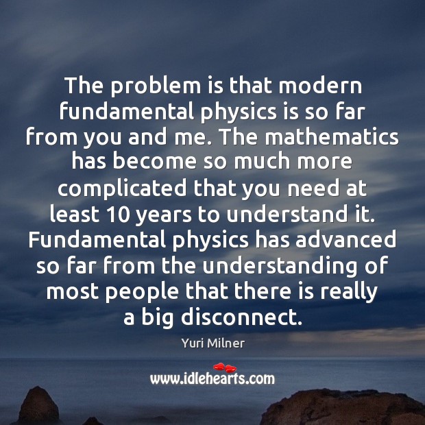 The problem is that modern fundamental physics is so far from you Yuri Milner Picture Quote