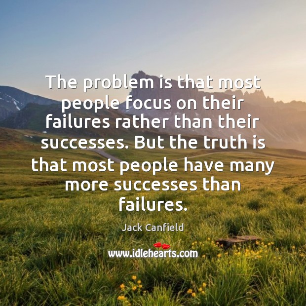 The problem is that most people focus on their failures rather than Image