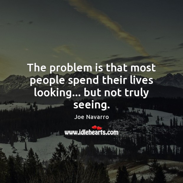 The problem is that most people spend their lives looking… but not truly seeing. Image