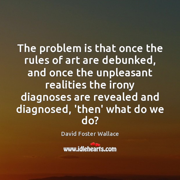 The problem is that once the rules of art are debunked, and David Foster Wallace Picture Quote
