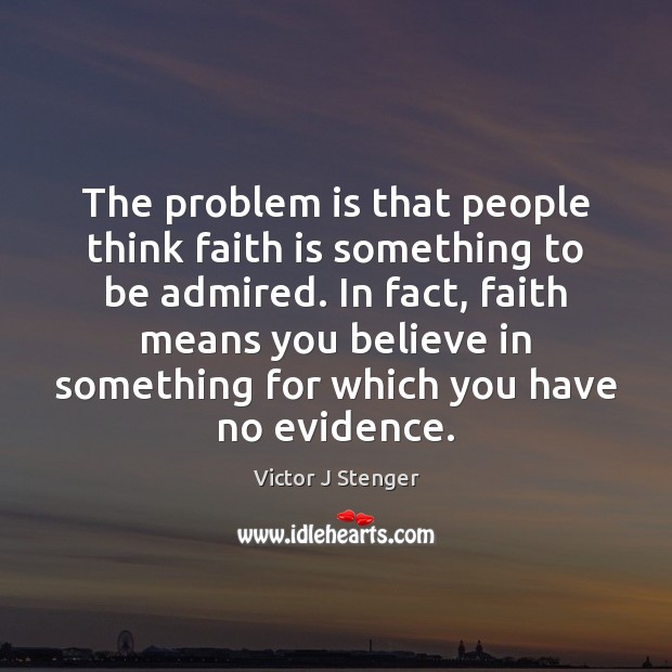 The problem is that people think faith is something to be admired. Victor J Stenger Picture Quote