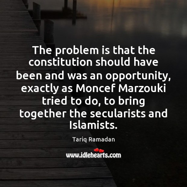 The problem is that the constitution should have been and was an Tariq Ramadan Picture Quote