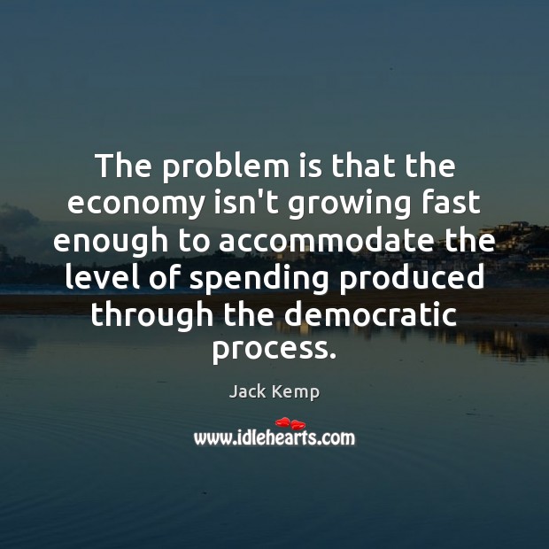 The problem is that the economy isn’t growing fast enough to accommodate Jack Kemp Picture Quote