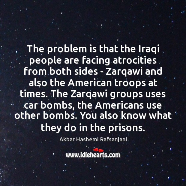 The problem is that the Iraqi people are facing atrocities from both Akbar Hashemi Rafsanjani Picture Quote