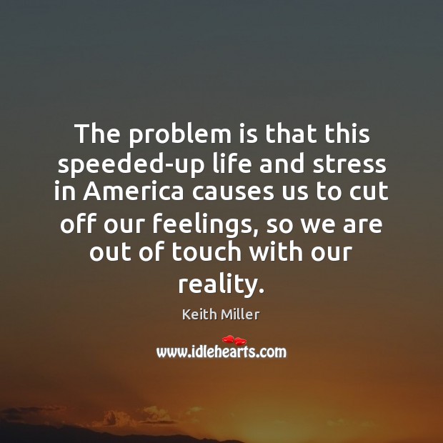 The problem is that this speeded-up life and stress in America causes Keith Miller Picture Quote