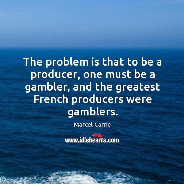 The problem is that to be a producer, one must be a gambler, and the greatest french producers were gamblers. Image