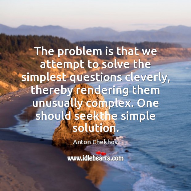 The problem is that we attempt to solve the simplest questions cleverly, Anton Chekhov Picture Quote
