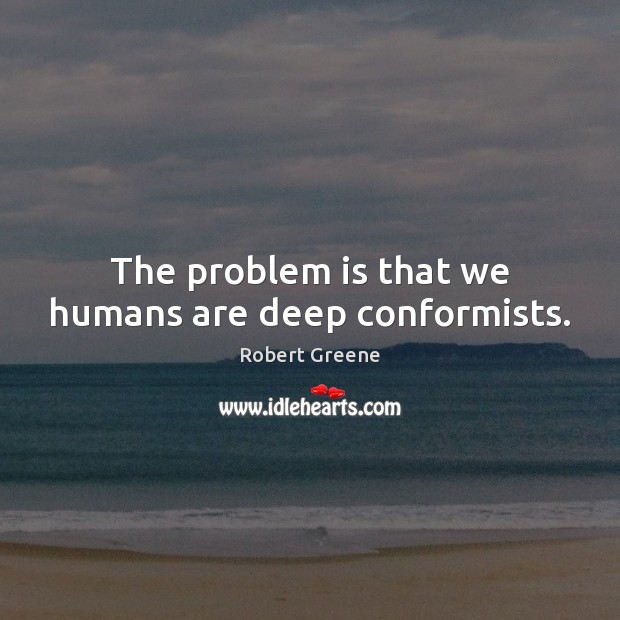 The problem is that we humans are deep conformists. Robert Greene Picture Quote