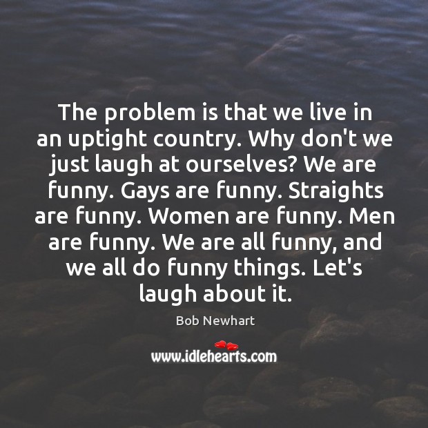 The problem is that we live in an uptight country. Why don’t Bob Newhart Picture Quote