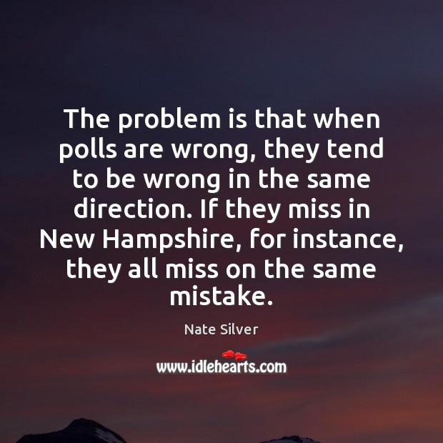 The problem is that when polls are wrong, they tend to be Nate Silver Picture Quote