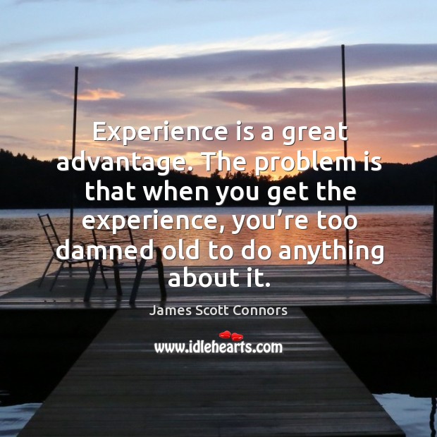 The problem is that when you get the experience, you’re too damned old to do anything about it. James Scott Connors Picture Quote
