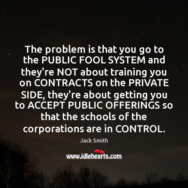 The problem is that you go to the PUBLIC FOOL SYSTEM and Jack Smith Picture Quote