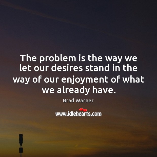 The problem is the way we let our desires stand in the Brad Warner Picture Quote