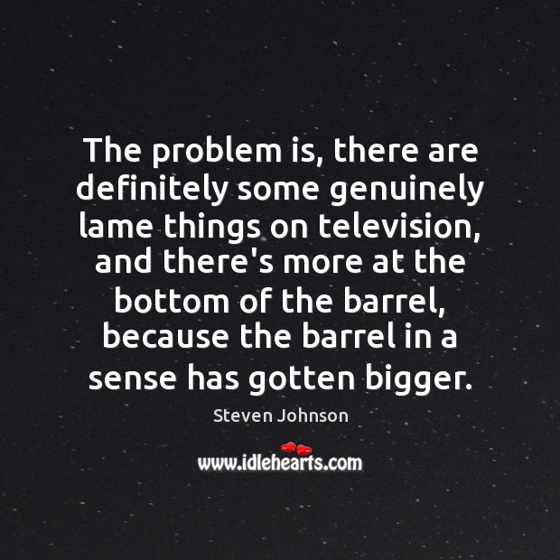 The problem is, there are definitely some genuinely lame things on television, Steven Johnson Picture Quote
