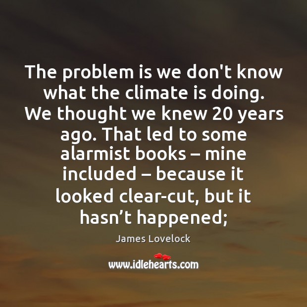 The problem is we don’t know what the climate is doing. We James Lovelock Picture Quote