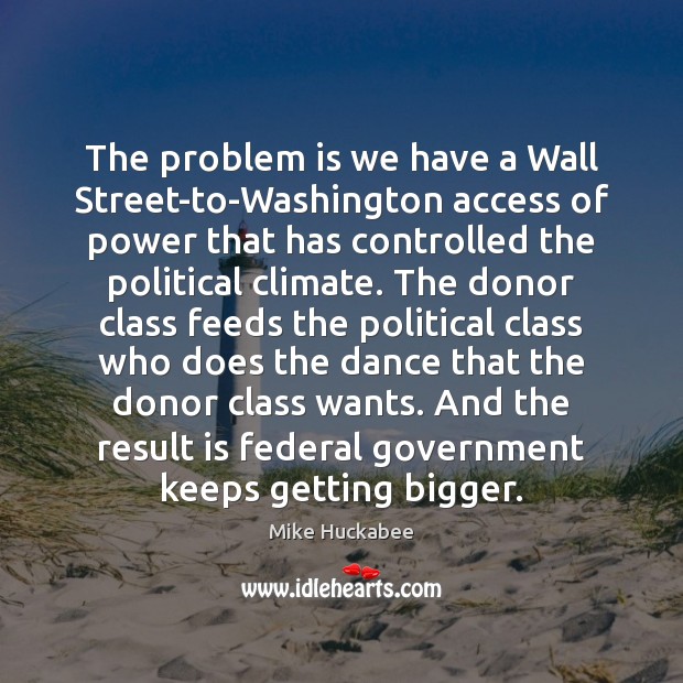 The problem is we have a Wall Street-to-Washington access of power that 