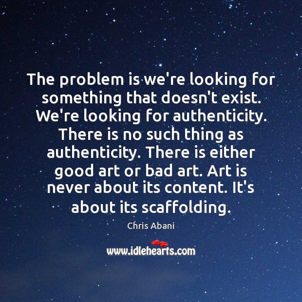 The problem is we’re looking for something that doesn’t exist. We’re looking Chris Abani Picture Quote