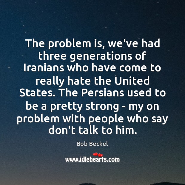 The problem is, we’ve had three generations of Iranians who have come Image