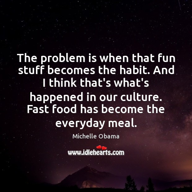 The problem is when that fun stuff becomes the habit. And I Michelle Obama Picture Quote