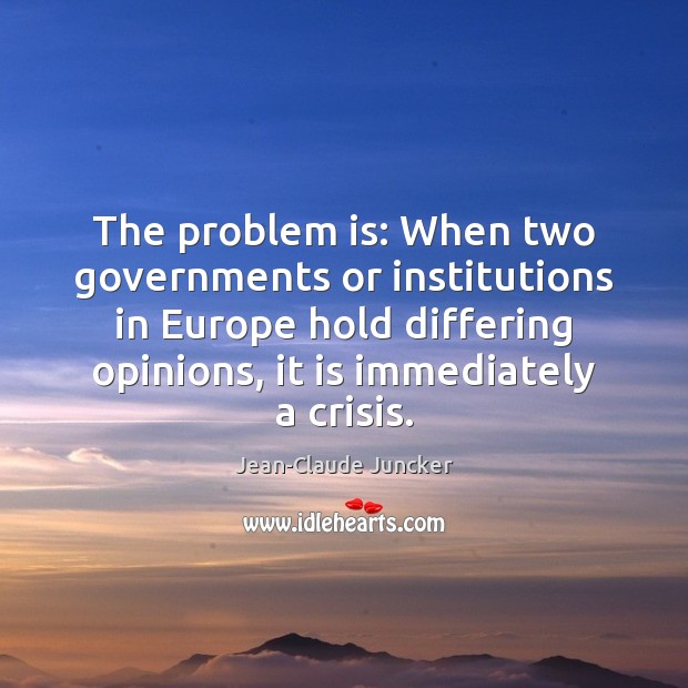 The problem is: When two governments or institutions in Europe hold differing Jean-Claude Juncker Picture Quote
