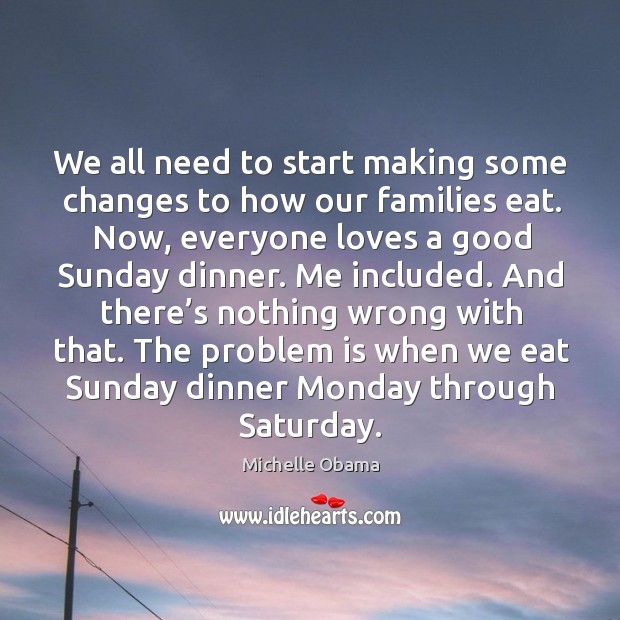 The problem is when we eat sunday dinner monday through saturday. Image