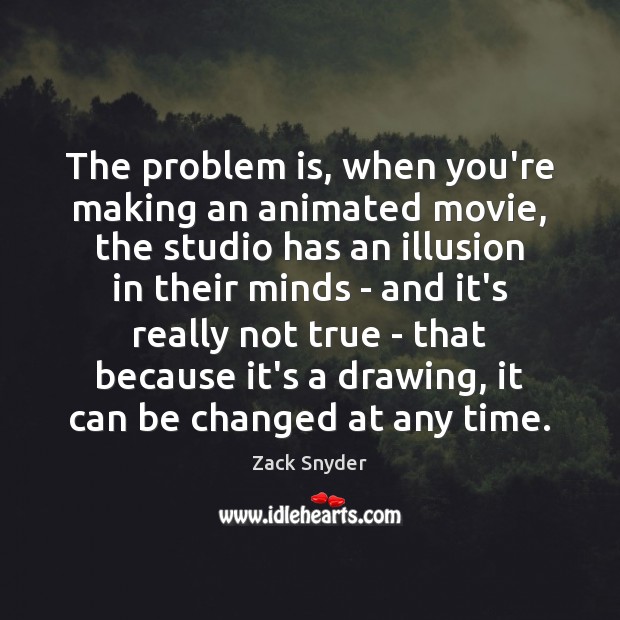 The problem is, when you’re making an animated movie, the studio has Zack Snyder Picture Quote