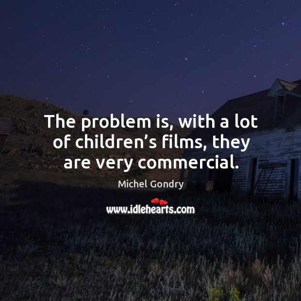 The problem is, with a lot of children’s films, they are very commercial. Michel Gondry Picture Quote