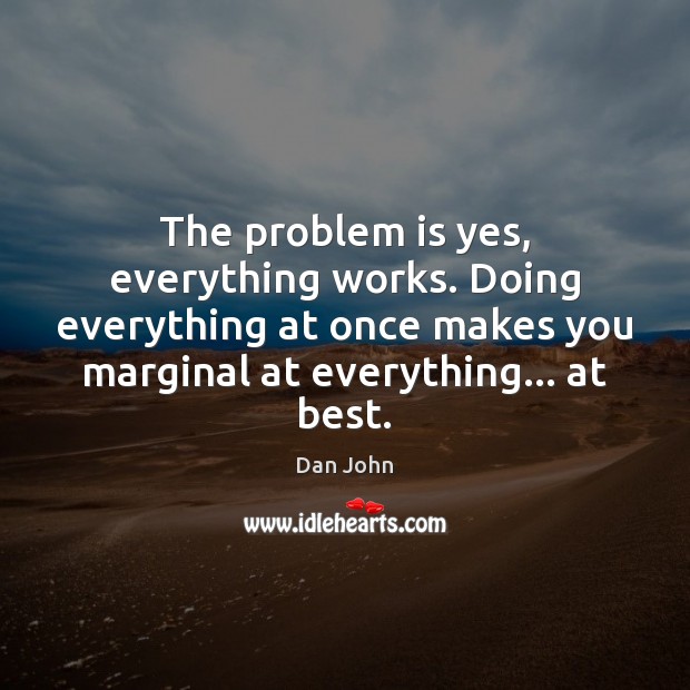 The problem is yes, everything works. Doing everything at once makes you Dan John Picture Quote