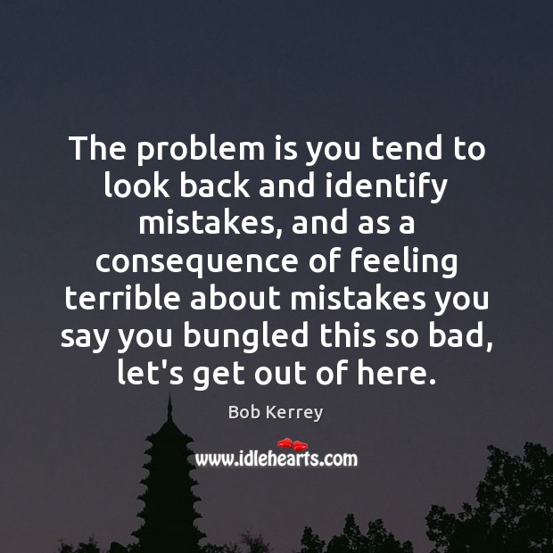 The problem is you tend to look back and identify mistakes, and Bob Kerrey Picture Quote