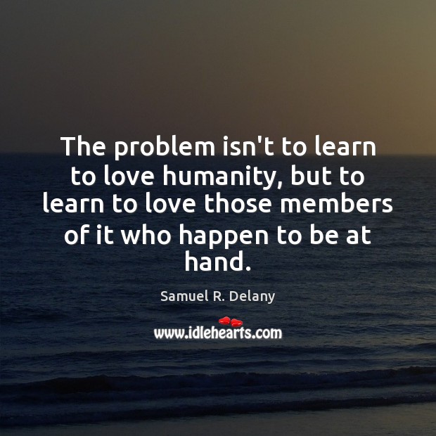The problem isn’t to learn to love humanity, but to learn to Samuel R. Delany Picture Quote