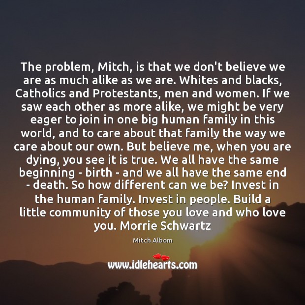 The problem, Mitch, is that we don’t believe we are as much Mitch Albom Picture Quote