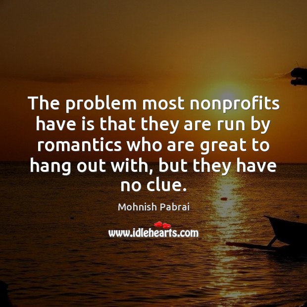 The problem most nonprofits have is that they are run by romantics Mohnish Pabrai Picture Quote